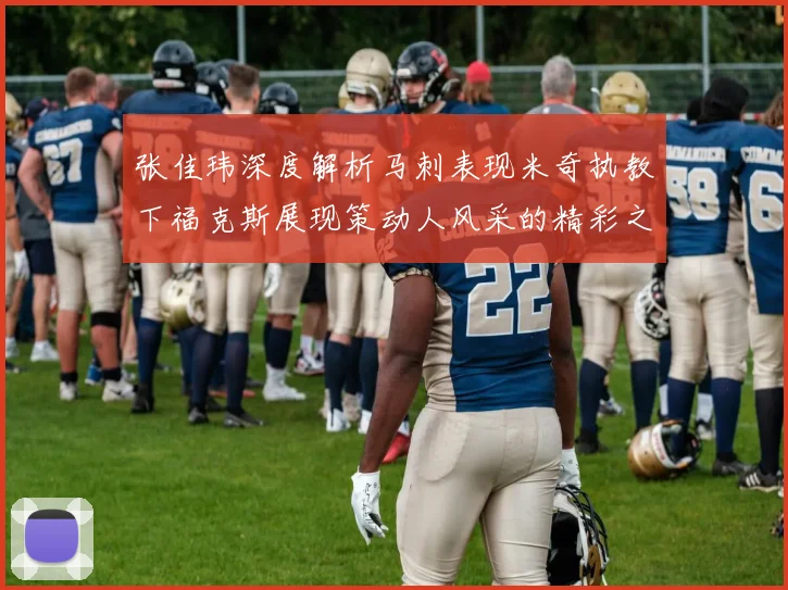 张佳玮深度解析马刺表现米奇执教下福克斯展现策动人风采的精彩之战