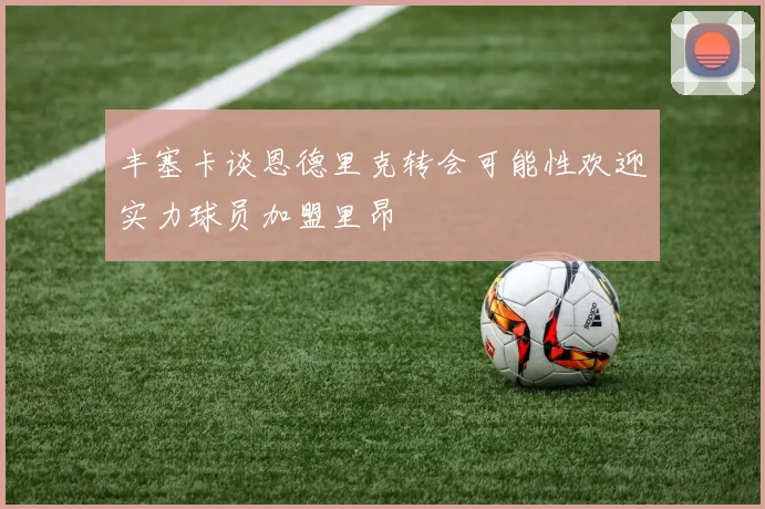 丰塞卡谈恩德里克转会可能性欢迎实力球员加盟里昂