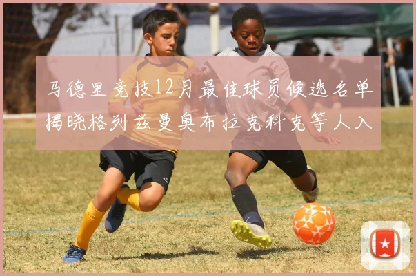 马德里竞技12月最佳球员候选名单揭晓格列兹曼奥布拉克科克等人入围