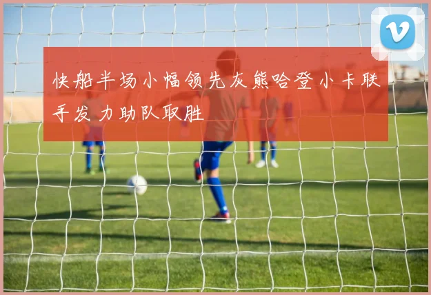 快船半场小幅领先灰熊哈登小卡联手发力助队取胜