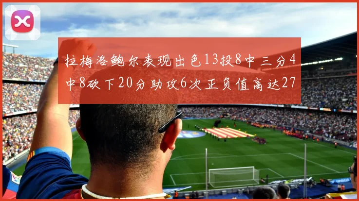 拉梅洛鲍尔表现出色13投8中三分4中8砍下20分助攻6次正负值高达27