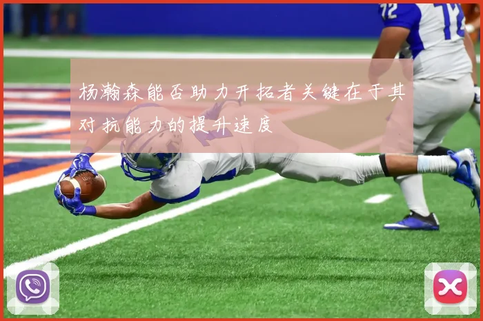 杨瀚森能否助力开拓者关键在于其对抗能力的提升速度